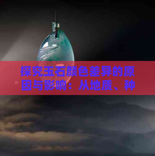 探究玉石颜色差异的原因与影响：从地质、种类和处理方式等多个角度进行解析