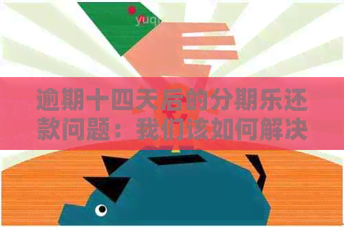 逾期十四天后的还款问题：我们该如何解决拒绝合作的情况？