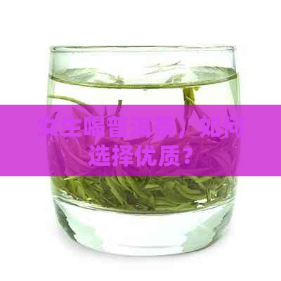 女生喝普洱茶，如何选择优质？