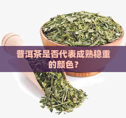 普洱茶是否代表成熟稳重的颜色？