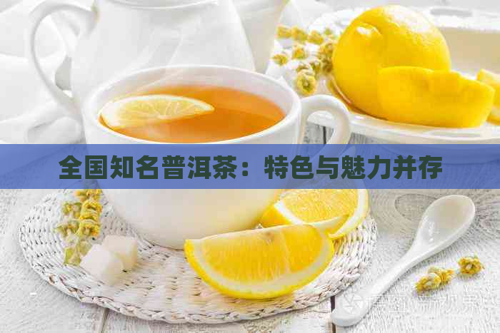 全国知名普洱茶：特色与魅力并存