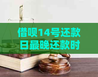 借呗14号还款日最晚还款时间：全面了解逾期及宽限期信息