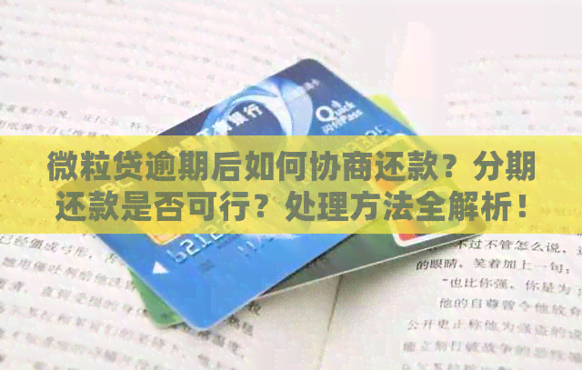 微粒贷逾期后如何协商还款？分期还款是否可行？处理方法全解析！