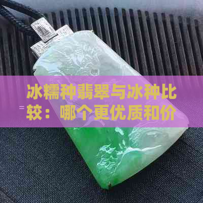 冰糯种翡翠与冰种比较：哪个更优质和价格较便宜？