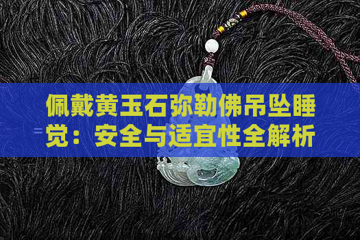 佩戴黄玉石弥勒佛吊坠睡觉：安全与适宜性全解析