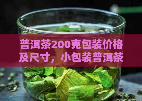 普洱茶200克包装价格及尺寸，小包装普洱茶多少钱？