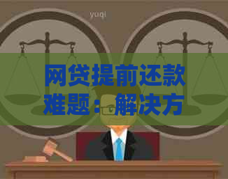 网贷提前还款难题：解决方案和注意事项大汇总！