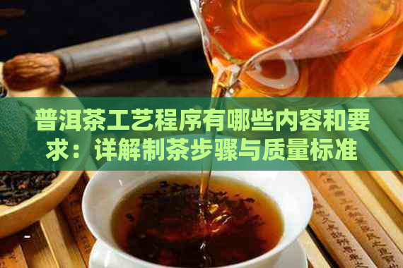 普洱茶工艺程序有哪些内容和要求：详解制茶步骤与质量标准