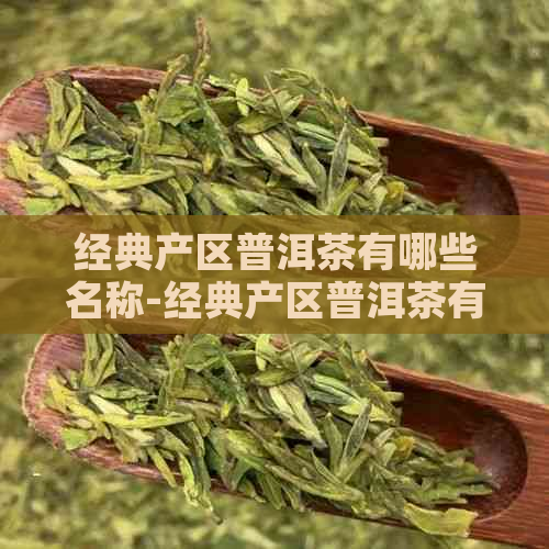 经典产区普洱茶有哪些名称-经典产区普洱茶有哪些名称呢