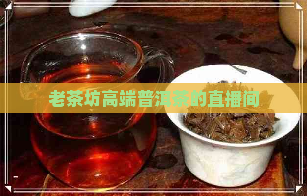 老茶坊高端普洱茶的直播间