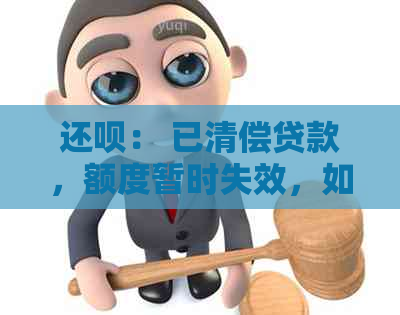 还呗： 已清偿贷款，额度暂时失效，如何解决？