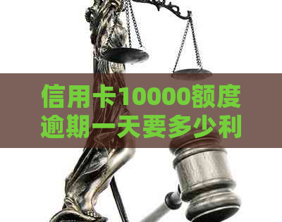 信用卡10000额度逾期一天要多少利息：计算、罚款和罚息全解析