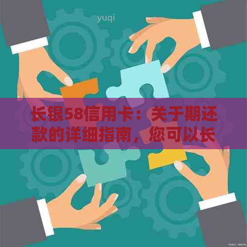 长银58信用卡：关于期还款的详细指南，您可以长几天还款？