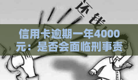 信用卡逾期一年4000元：是否会面临刑事责任？