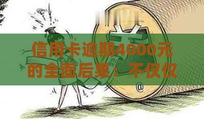 信用卡逾期4000元的全面后果：不仅仅是罚款，还有这些你可能不知道的影响！