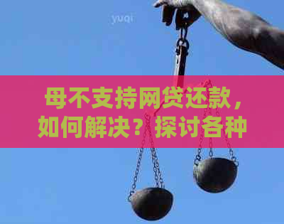 母不支持网贷还款，如何解决？探讨各种可能的解决方案和建议