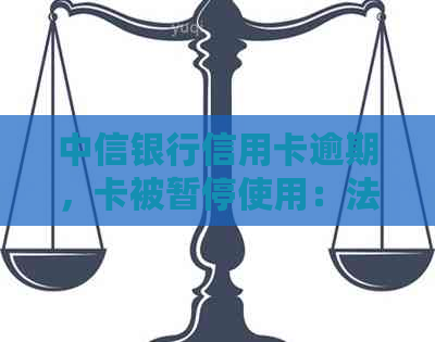 中信银行信用卡逾期，卡被暂停使用：法律流程全面解析及应对建议