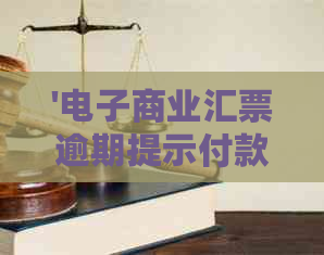 '电子商业汇票逾期提示付款是指票据到期日起的期限说明及逾期后处理流程'