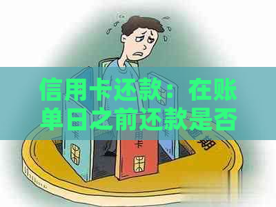 信用卡还款：在账单日之前还款是否计入账单？解答疑惑并探讨实际操作