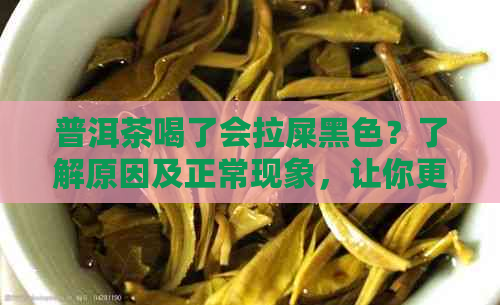 普洱茶喝了会拉屎黑色？了解原因及正常现象，让你更放心饮用！