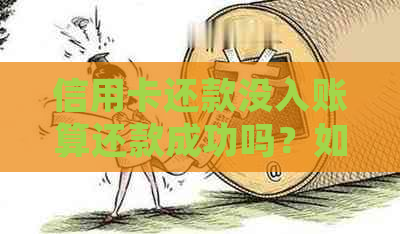 信用卡还款没入账算还款成功吗？如何处理未入账的还款情况。