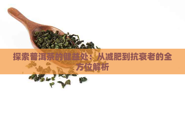 探索普洱茶的健益处：从减肥到抗衰老的全方位解析