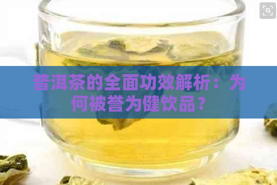 普洱茶的全面功效解析：为何被誉为健饮品？