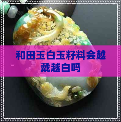 和田玉白玉籽料会越戴越白吗