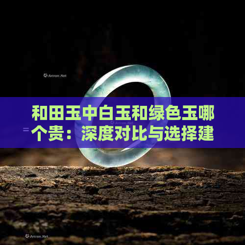 和田玉中白玉和绿色玉哪个贵：深度对比与选择建议