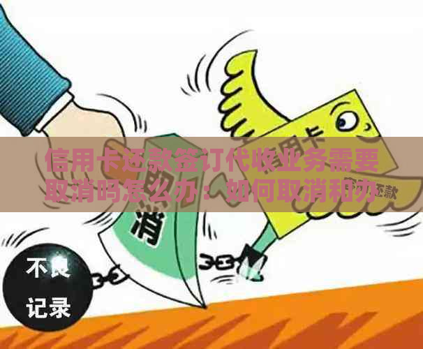 信用卡还款签订代收业务需要取消吗怎么办：如何取消和办理相关手续。