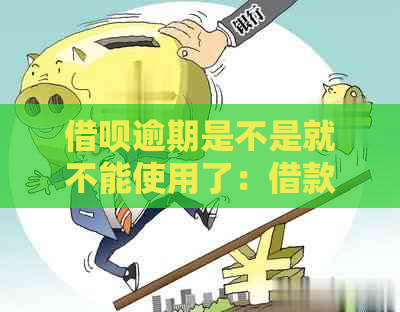 借呗逾期是不是就不能使用了：借款功能受限或暂停