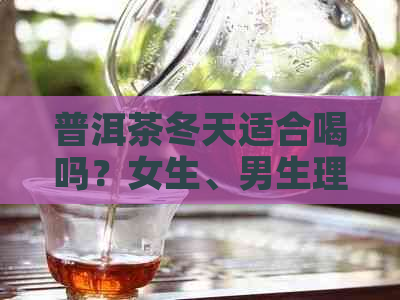 普洱茶冬天适合喝吗？女生、男生理适合喝吗？普洱茶冬天天哪个更适合？