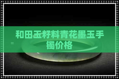 和田玉籽料青花墨玉手镯价格