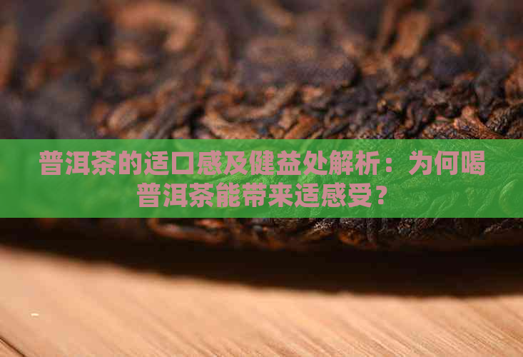 普洱茶的适口感及健益处解析：为何喝普洱茶能带来适感受？