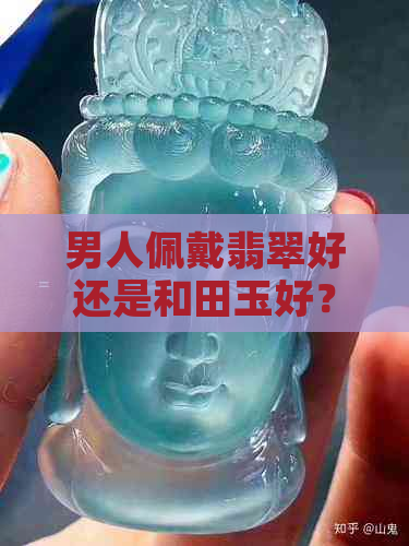 男人佩戴翡翠好还是和田玉好？哪种更适合？