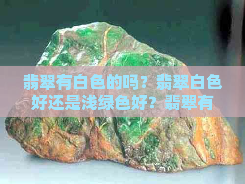 翡翠有白色的吗？翡翠白色好还是浅绿色好？翡翠有黄色的吗？