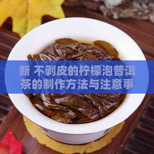 新 不剥皮的柠檬泡普洱茶的制作方法与注意事项