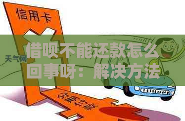 借呗不能还款怎么回事呀：解决方法与疑问解答