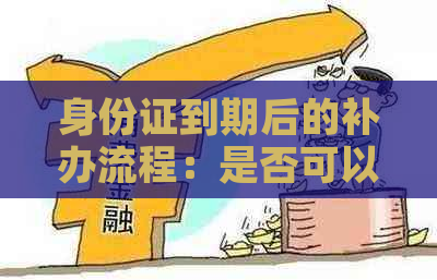 身份证到期后的补办流程：是否可以逾期？