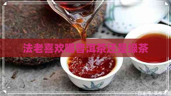 法老喜欢喝普洱茶还是绿茶