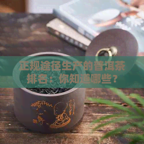 正规途径生产的普洱茶排名：你知道哪些？