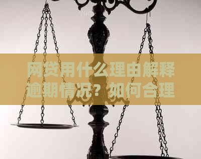 网贷用什么理由解释逾期情况？如何合理解释逾期还款？