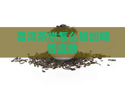 普洱茶饼怎么增加糯香度数