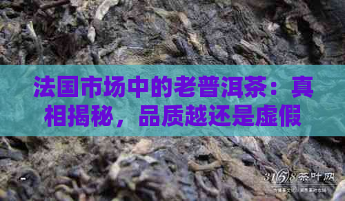 法国市场中的老普洱茶：真相揭秘，品质越还是虚假传？