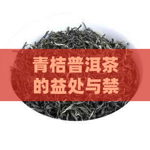 青桔普洱茶的益处与禁忌：女性饮用是否适宜？如何选择适合自己的茶叶？