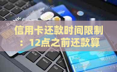 信用卡还款时间限制：12点之前还款算逾期吗？如何避免逾期还款？