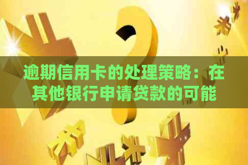 逾期信用卡的处理策略：在其他银行申请贷款的可能性