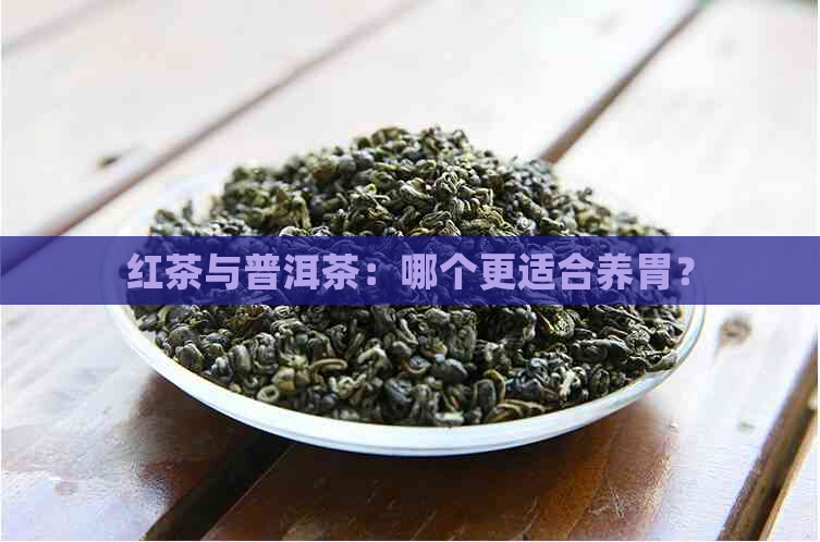 红茶与普洱茶：哪个更适合养胃？