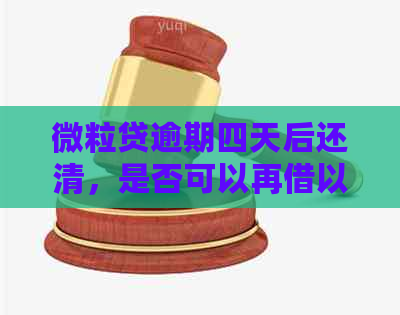 微粒贷逾期四天后还清，是否可以再借以及额度是否受影响？