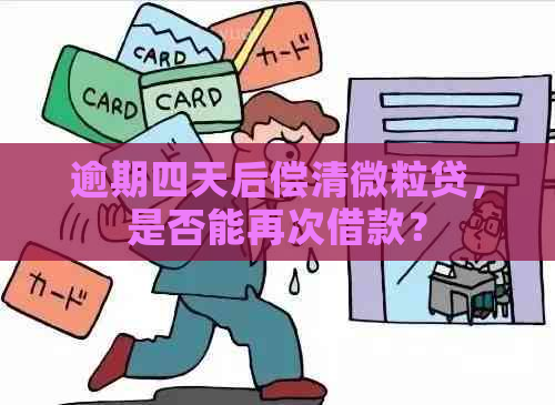 逾期四天后偿清微粒贷，是否能再次借款？